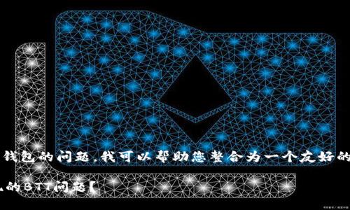 看来您遇到了一个有关加密货币和钱包的问题，我可以帮助您整合为一个友好的和关键词。以下是您所需的内容：  

如何解决IM冷钱包中莫名其妙出现的BTT问题？
