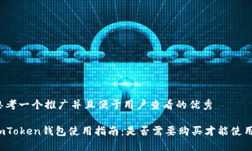 思考一个推广并且便于用户查看的优秀

imToken钱包使用指南：是否需要购买才能使用？