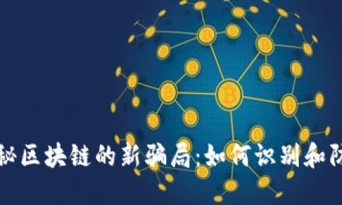 揭秘区块链的新骗局：如何识别和防范