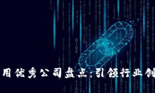 区块链应用优秀公司盘点：引领行业创新的先锋