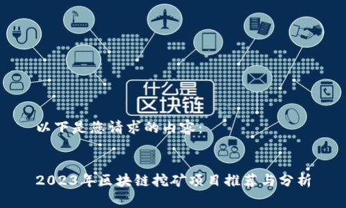 以下是您请求的内容：


2023年区块链挖矿项目推荐与分析