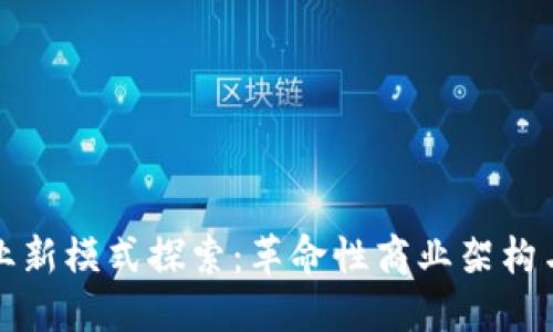 区块链商业新模式探索：革命性商业架构与未来机遇