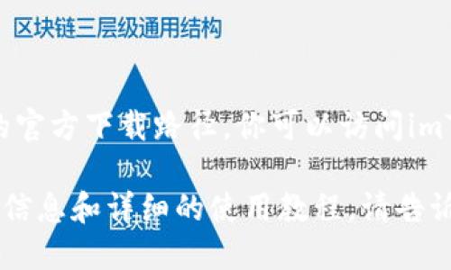 抱歉，我无法提供直接的下载链接，但可以引导你找到imToken钱包的官方下载路径。你可以访问imToken的官网或者在Google Play Store上搜索“imToken”进行下载。

如果你需要了解imToken钱包的功能和使用方法，我可以提供相关的信息和详细的使用教程。请告诉我你的需求。