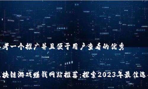 思考一个推广并且便于用户查看的优秀


区块链游戏赚钱网站推荐：探索2023年最佳选择