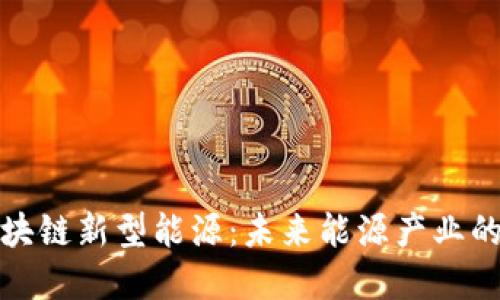 : 区块链新型能源:未来能源产业的变革