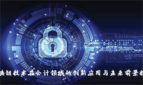区块链技术在会计领域的创新应用与未来前景探讨