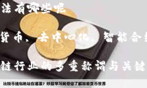 区块链行业叫法有哪些呢

区块链, 加密货币, 去中心化, 智能合约/guanjianci

深入了解区块链行业的多重称谓与关键术语