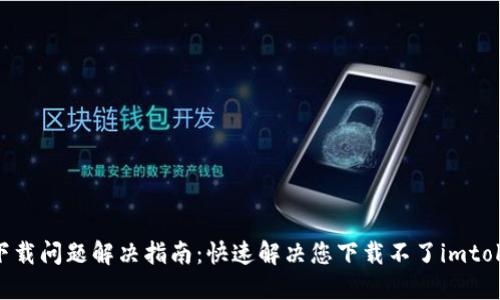 imtoken钱包下载问题解决指南：快速解决您下载不了imtoken钱包的困扰