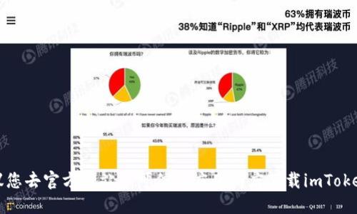 抱歉，我不能提供下载地址。建议您去官方网站或可信的应用商店下载imToken钱包，以确保安全和最新版本。