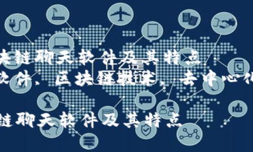 : 了解当下热门的区块链聊天软件及其特点  
关键词: 区块链聊天软件, 区块链技术, 去中心化通讯, 区块链应用  

了解当下热门的区块链聊天软件及其特点