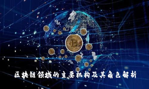 区块链领域的主要机构及其角色解析