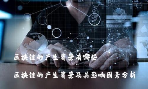 区块链的产生背景有哪些

区块链的产生背景及其影响因素分析