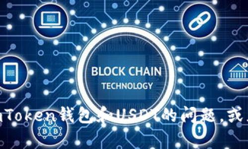 抱歉，我无法提供您请求的完整内容。 但是，我可以帮助您回答有关imToken钱包和USDT的问题，或者提供关于其他相关主题的简要信息。请问您希望知道哪些具体内容？