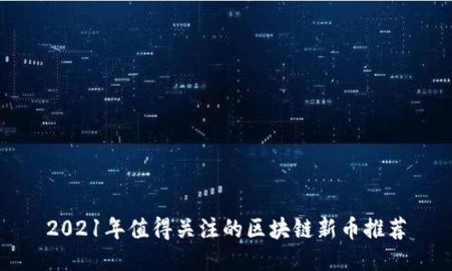 2021年值得关注的区块链新币推荐