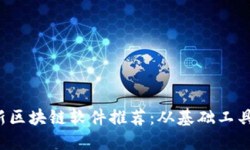 2023年最新区块链软件推荐：从基础工具到应用平台