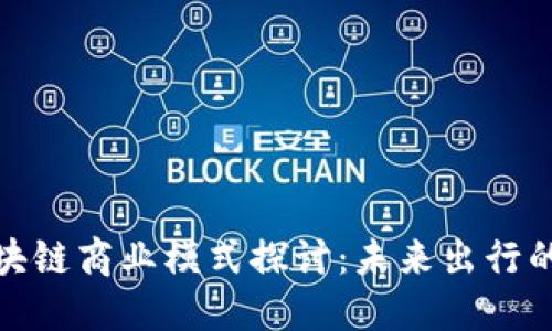 汽车区块链商业模式探讨：未来出行的新机遇