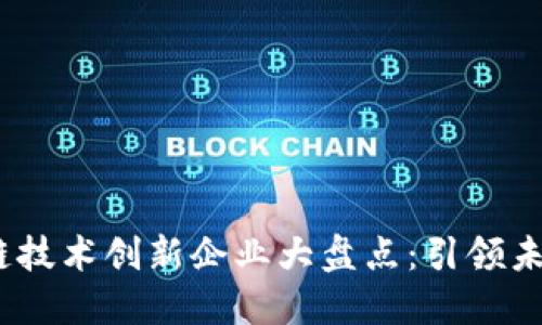2023年区块链技术创新企业大盘点：引领未来的行业先锋