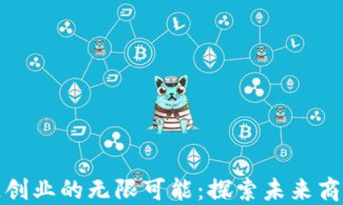 
区块链创业的无限可能：探索未来商业机会