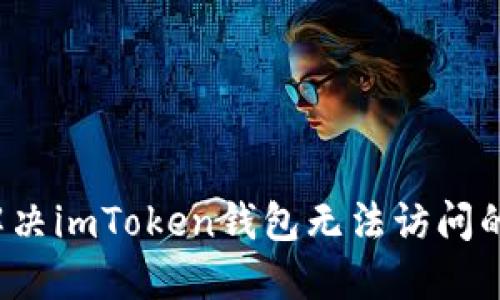 如何解决imToken钱包无法访问的问题？