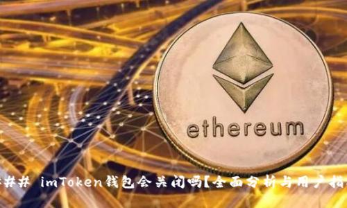 ### imToken钱包会关闭吗？全面分析与用户指南