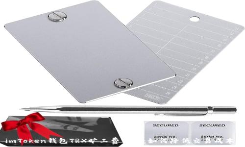   
imToken钱包TRX旷工费详解：如何降低交易成本？