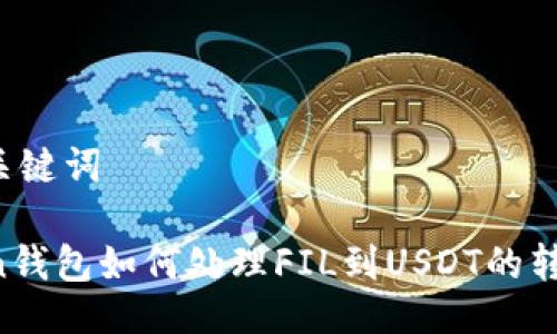 及相关关键词

imToken钱包如何处理FIL到USDT的转账问题？