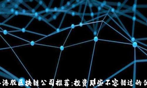 
2023年港股区块链公司推荐：投资那些不容错过的优质企业