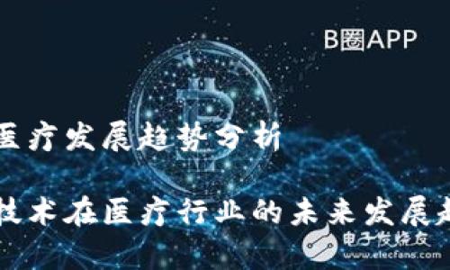 区块链医疗发展趋势分析

区块链技术在医疗行业的未来发展趋势解析