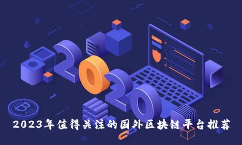2023年值得关注的国外区块链平台推荐