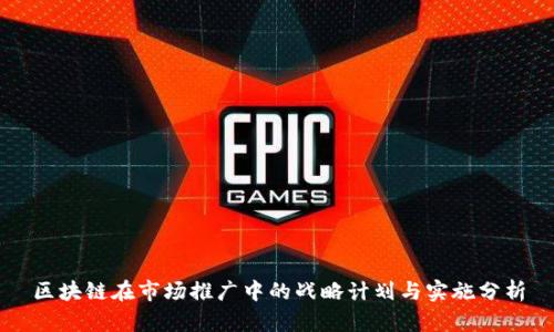 区块链在市场推广中的战略计划与实施分析