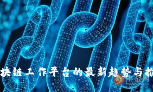 区块链工作平台的最新趋势与推荐