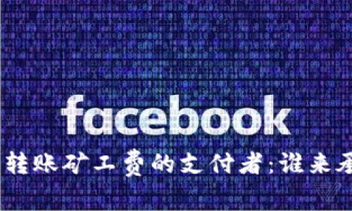 imToken钱包转账矿工费的支付者：谁来承担这笔费用？
