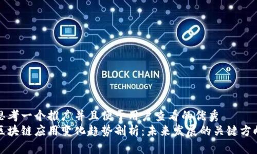 思考一个推广并且便于用户查看的优秀  
区块链应用变化趋势剖析：未来发展的关键方向