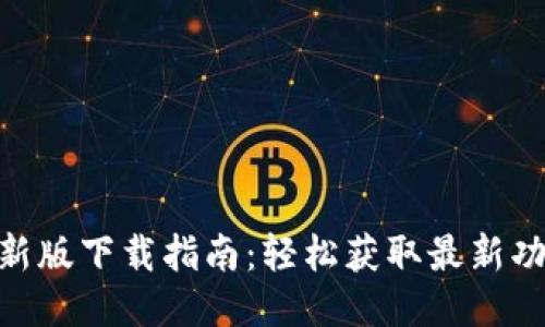 imToken钱包新版下载指南：轻松获取最新功能与安全保障