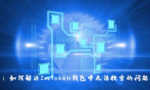 : 如何解决ImToken钱包中无法搜索的问题