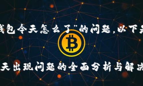 关于“imtoken钱包今天怎么了”的问题，以下是您所需的格式：


imToken钱包今天出现问题的全面分析与解决方案