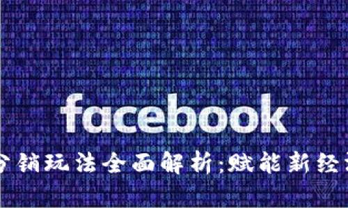 区块链分销玩法全面解析：赋能新经济的未来