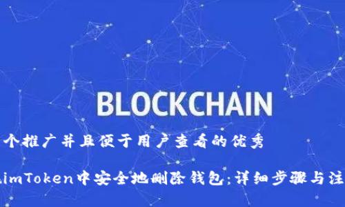 思考一个推广并且便于用户查看的优秀

如何在imToken中安全地删除钱包：详细步骤与注意事项
