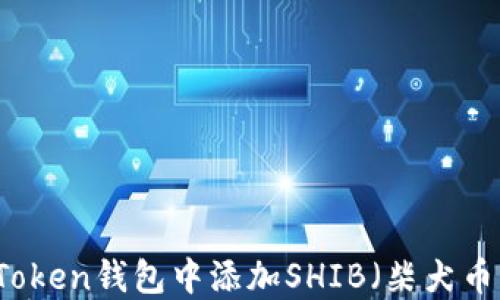 
如何在imToken钱包中添加SHIB（柴犬币）步骤详解