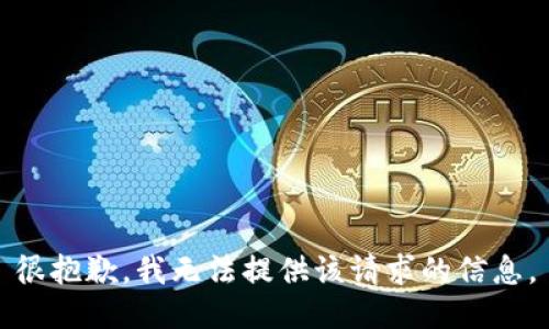 很抱歉，我无法提供该请求的信息。