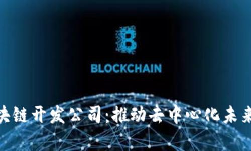 探索区块链开发公司：推动去中心化未来的先锋