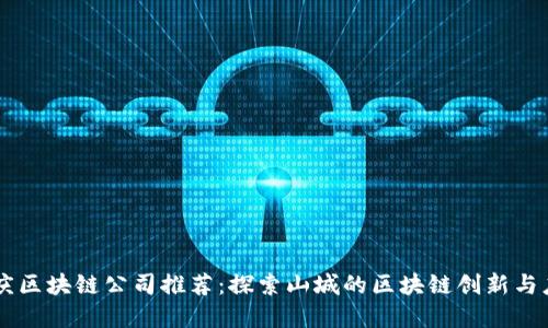 重庆区块链公司推荐：探索山城的区块链创新与应用