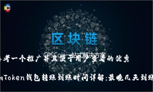 思考一个推广并且便于用户查看的优秀

imToken钱包转账到账时间详解：最晚几天到账？