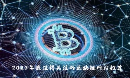  2023年最值得关注的区块链网站推荐