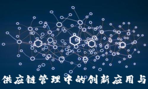   
区块链在供应链管理中的创新应用与成功案例