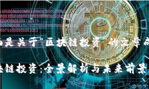 下面是关于“区块链投资”的文章成分：

区块链投资：全景解析与未来前景
