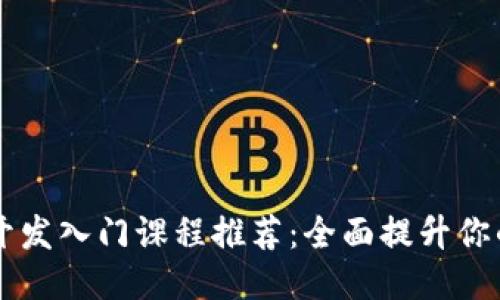 区块链技术开发入门课程推荐：全面提升你的区块链技能