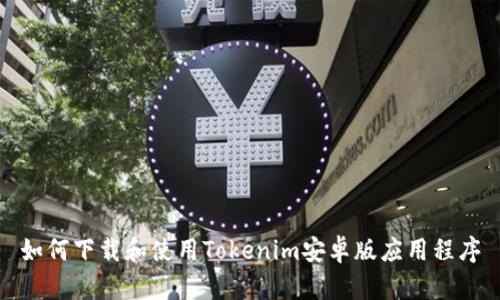 如何下载和使用Tokenim安卓版应用程序
