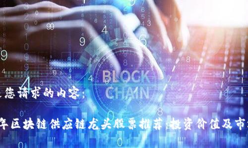 以下是您请求的内容：

2023年区块链供应链龙头股票推荐：投资价值及市场分析