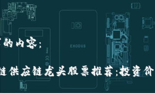 以下是您请求的内容：

2023年区块链供应链龙头股票推荐：投资价值及市场分析